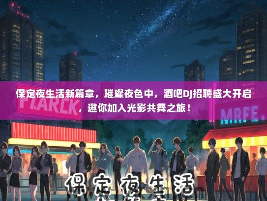 保定夜生活新篇章，璀璨夜色中，酒吧DJ招聘盛大开启，邀你加入光影共舞之旅！