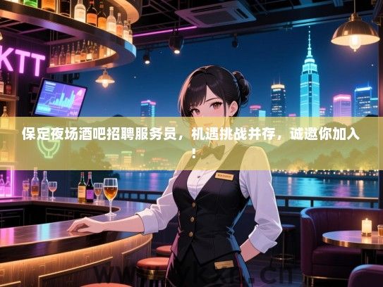 保定夜场酒吧招聘服务员,机遇挑战并存,诚邀你加入! 保定夜场酒吧招聘服务员,机遇挑战并存,诚邀你加入!